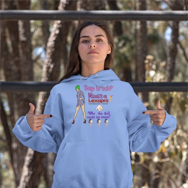 Sup Bitch Mama's On Lexapro Escitalopram Oxalate Who The Hell Wants Ice Cream Shirt Shirts That Go Hard White