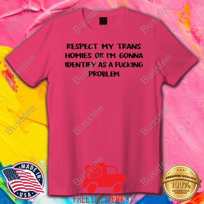 Respect My Trans Homies Or I'm Gonna Identify As A Fucking Problem Long Sleeve T Shirt