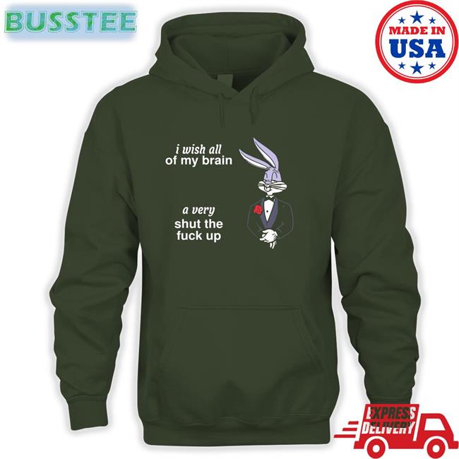 I Wish All Of My Brain A Very Shut Up Fuck Up Shirt