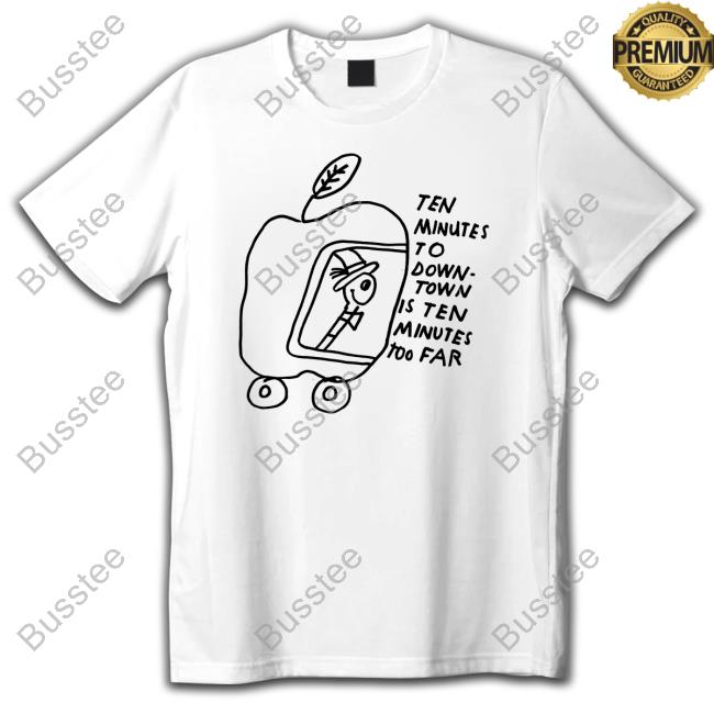 Ten Minutes To Down-Town Is Ten Minutes Too Far Shirt