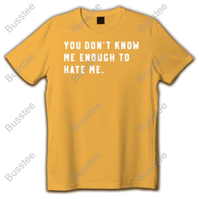 You Don’T Know Me Enough To Hate Me Shirt
