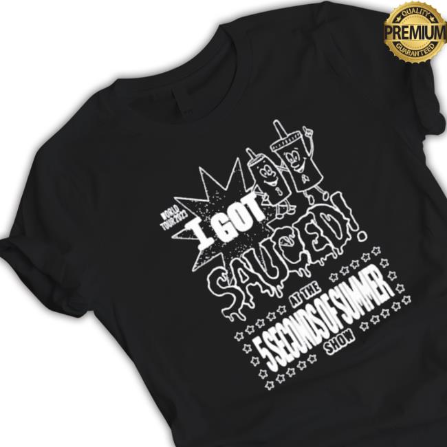Official I Got Sauced At The 5 Seconds Of Summer Show Sweatshirt Official I Got Sauced At The 5 Seconds Of Summer Show Shirt