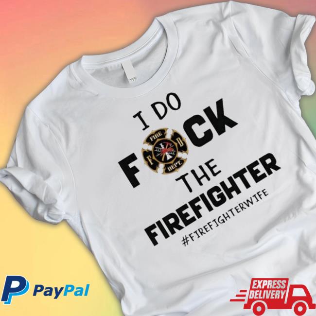 I Do Fuck The Firefighter Firefighter Wife shirt