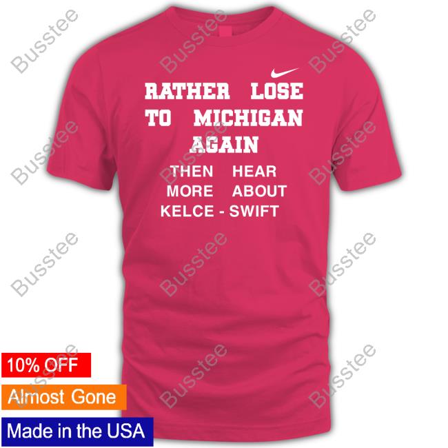 Rather Lose To Michigan Again T Shirt Rather Lose To Michigan Again Than Hear More About Kelce Swift Sweatshirt