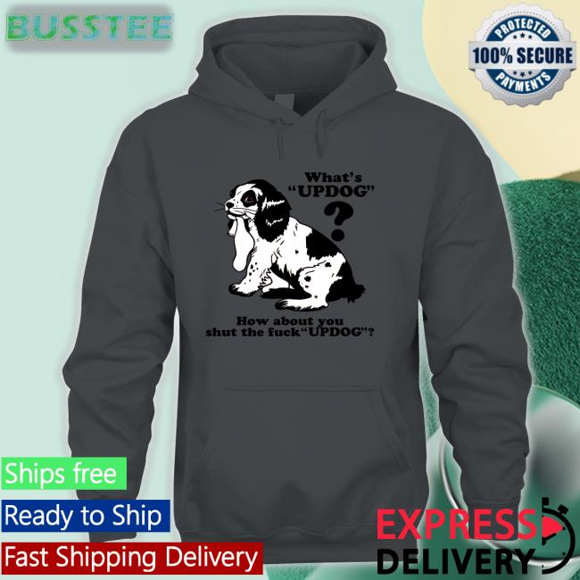 What's Updog How About You Shut The Fuck Updog Shirt