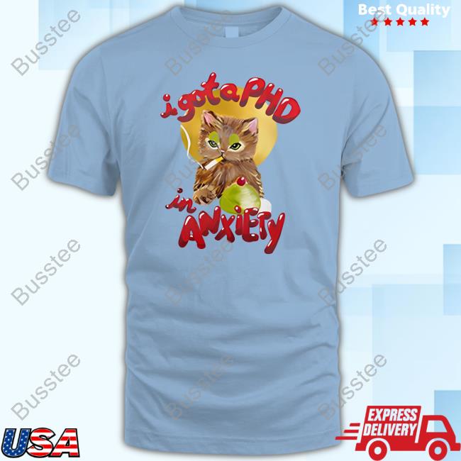 I Gota Phd In Anxiety T Shirt