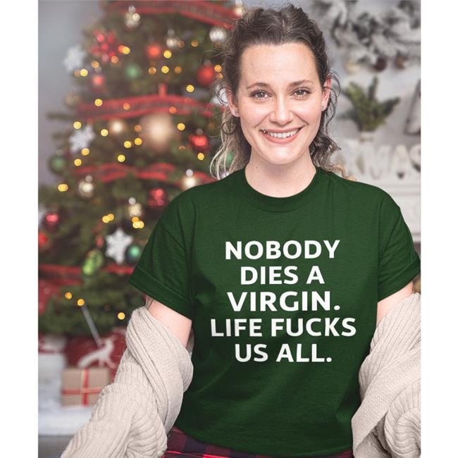 Nobody Dies A Virgin Life Fucks Us All Tee Erosatrophy Aims