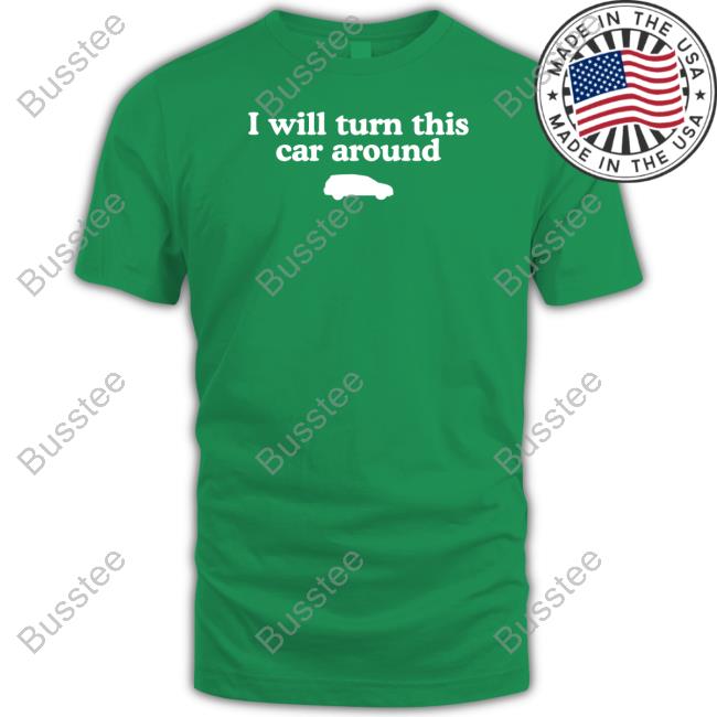 Official I Will Turn This Car Around Tee Middleclassfancy Merch