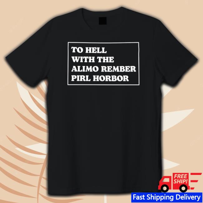 To Hell With The Alamo Rember Perl Harbor Shirt