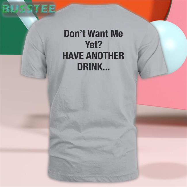 Don't Want Me Yet Have Another Drink Sweatshirt Goodshirts