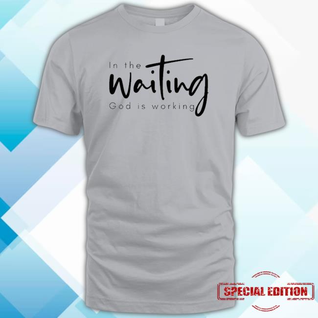 Official In The Waiting God Is Working Tee Shirt