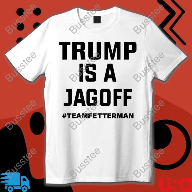 Trump Is A Jagof Teamfetterman New Shirt