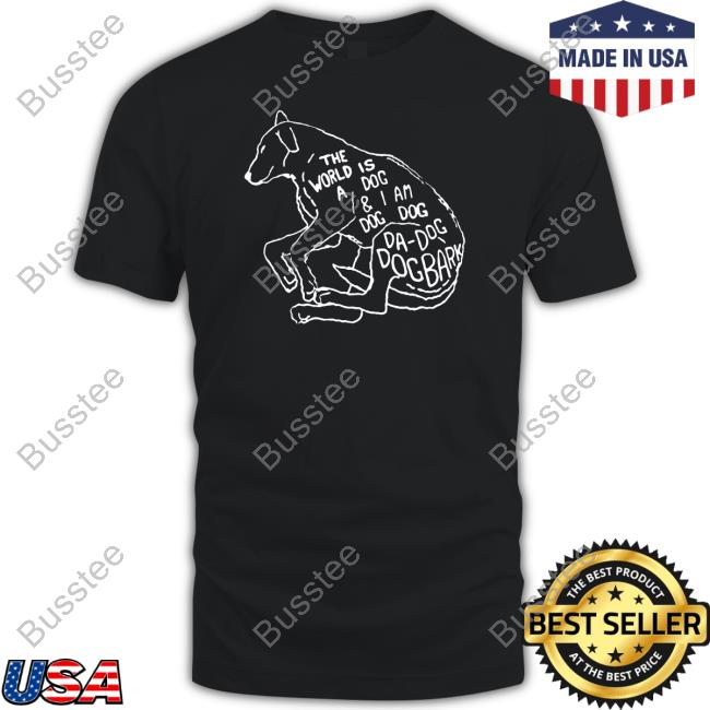 The World Is A Dog And I Am Dog Shirts