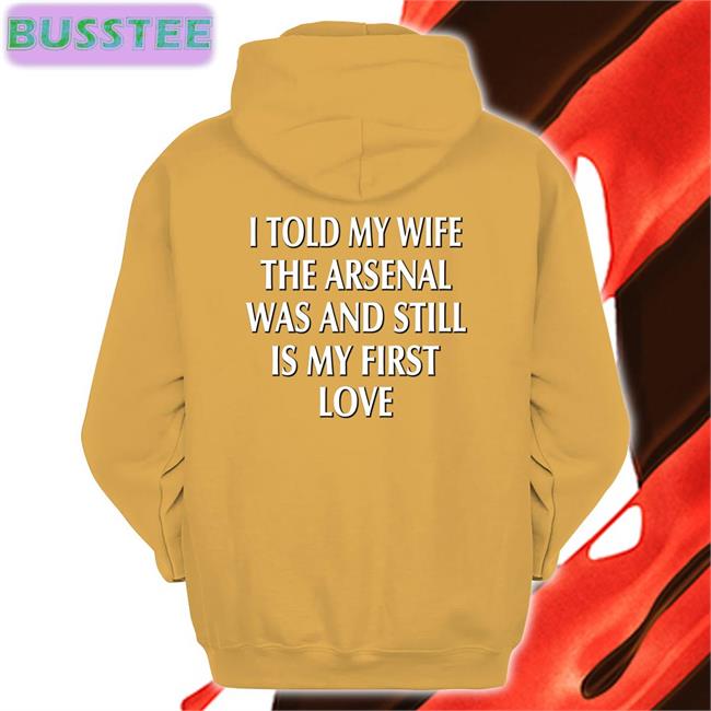 Gooner Chris I Told My Wife The Arsenal Was And Still Is My First Love Shirt Arsenaln7