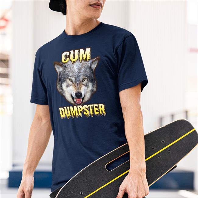 Shirts That Go Hard Cum Dumpster Shirt