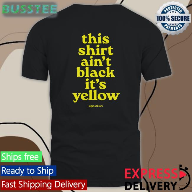 Tegan And Sara This Shirt Ain't Black It's Yellow T Shirt