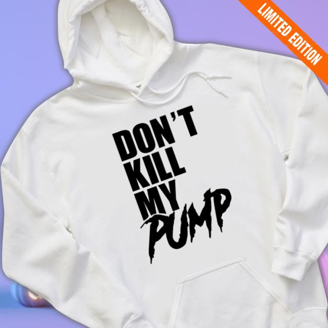 Don't Kill My Pump Crewneck Sweatshirt Don't Kill My Pump T-Shirt