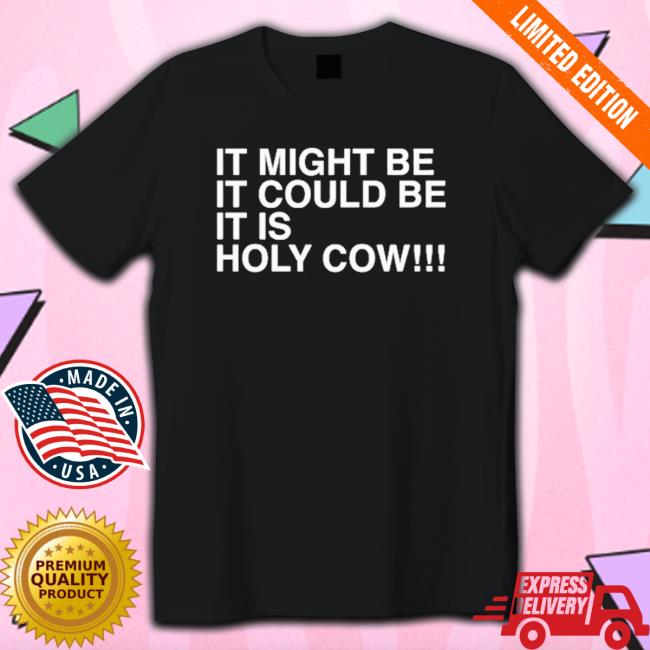 Official It Might Be It Could Be It Is Holy Cow shirt, hoodie, tank top, sweater and long sleeve t-shirt