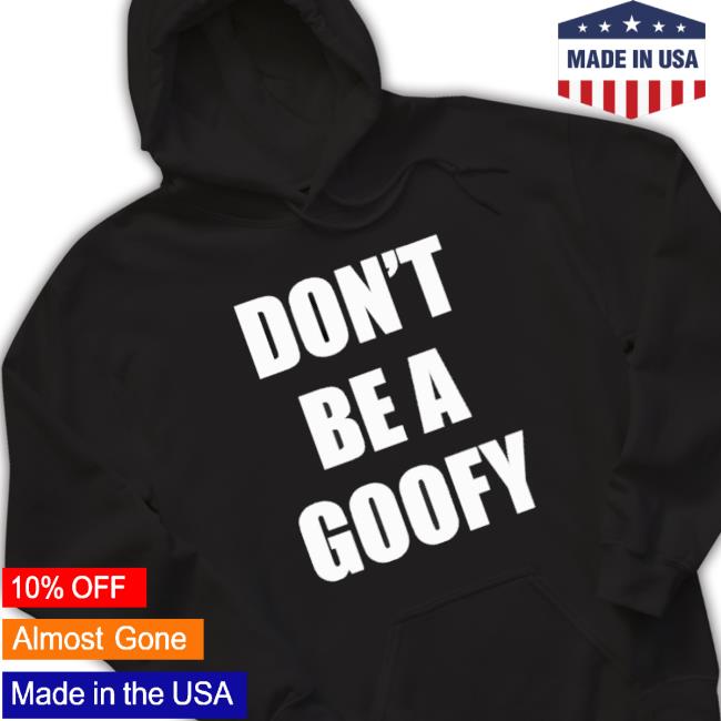 Original Don’T Be A Goofy Sweatshirts