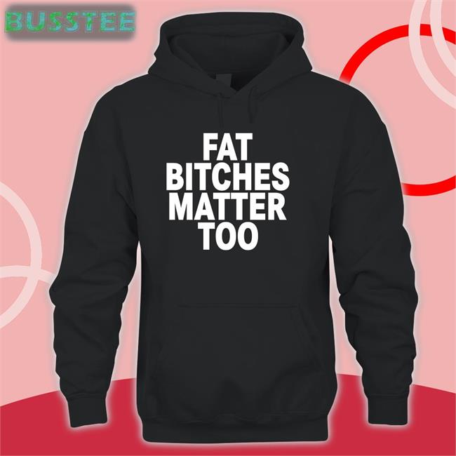 Fat Bitches Matter Too Long Sleeve Shirt