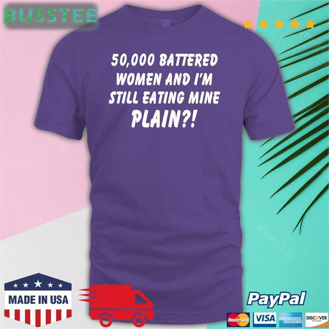 50000 Battered Women And I'm Still Eating Mine Plain New Shirt Shirts With Threatening Auras