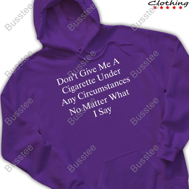 Buketno Don't Give Me A Cigarette Under Any Circumstances No Matter What I Say Shirt