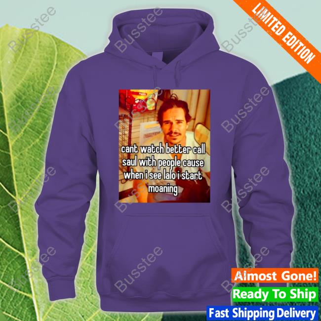 Cant Watch Better Call Saul With People Cause Tee Cant Watch Better Call Saul With People Cause Hoodie Shirts That Go Hard