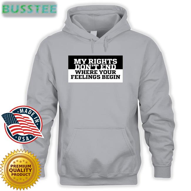 My Rights Don't End Where Your Feelings Begin New Shirt