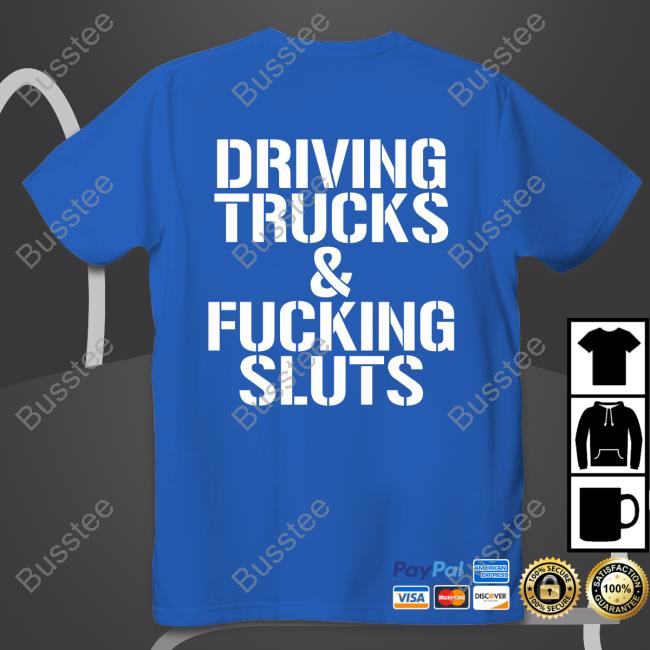 Shirts That Go Hard Driving Trucks And Fucking Sluts Tee Shirt