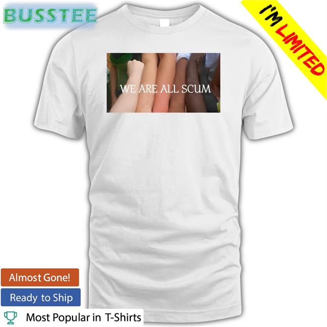 We Are All Scum Tee Shirt