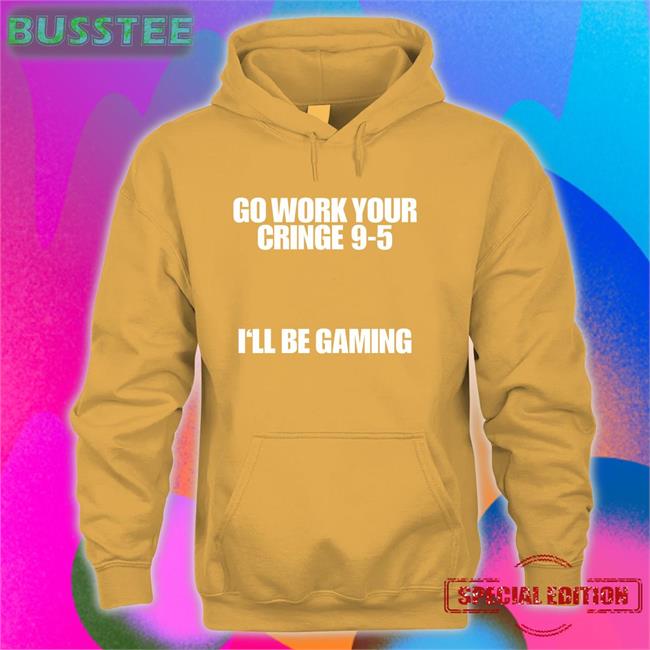 Go Work Your Cringe 9 5 I'll Be Gaming Shirt