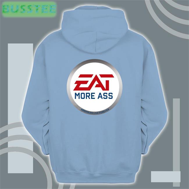 Shirts That Go Hard Eat More Ass Assholes Live Forever Hoodie