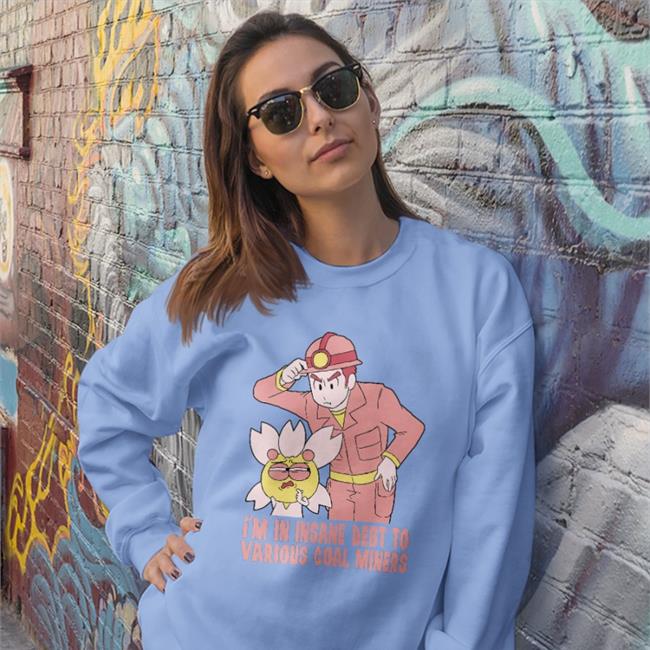 I'm In Insane Debt To Various Coal Miners Sweatshirt TheGabiType