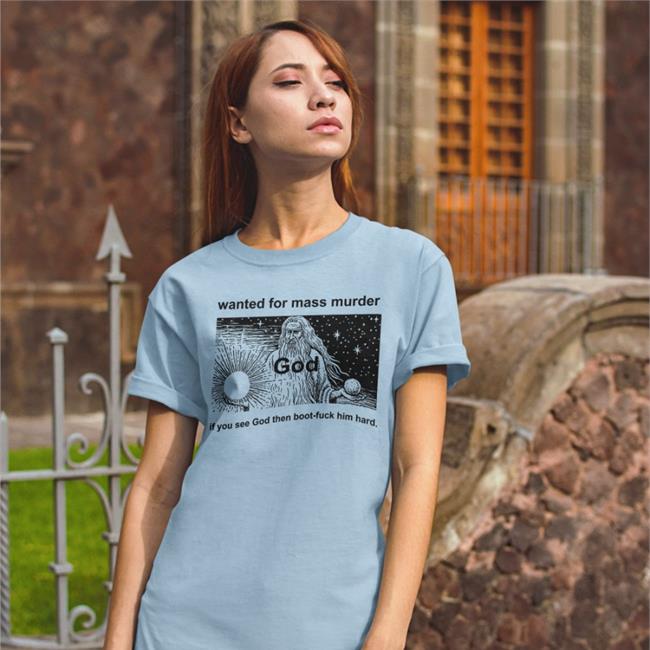 Shirts That Go Hard Wanted For Mass Murder God You See God Then Boot Fuck Him Hard Tee