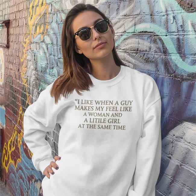 Poorly Translated Shirts I Like When A Guy Makes My Feel Like A Woman And A Litile Girl At The Same Time Shirt