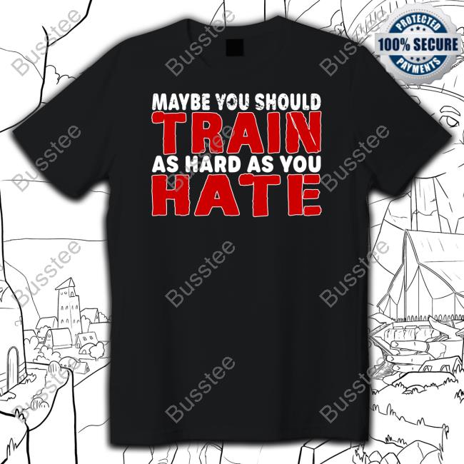 Maybe You Should Train As Hard As You Hate T Shirt Thora_Strong1