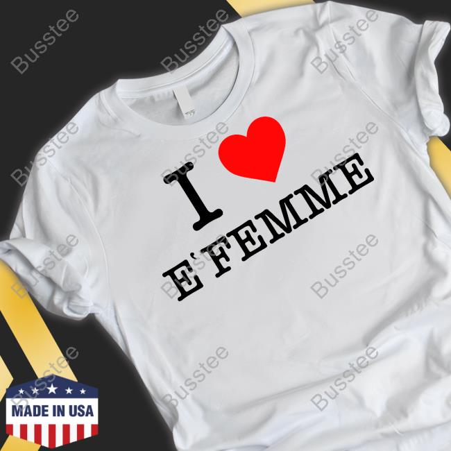 I Love E’Femme Shirts