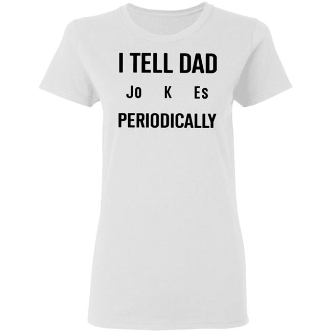 I Tell Dad Jokes Periodically T Shirt white hoodie sweatshirt I Tell Dad Jokes Periodically T Shirt white hoodie sweatshirt
