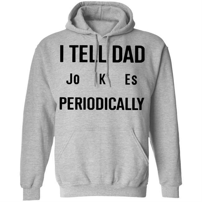 I Tell Dad Jokes Periodically T Shirt white hoodie sweatshirt I Tell Dad Jokes Periodically T Shirt white hoodie sweatshirt