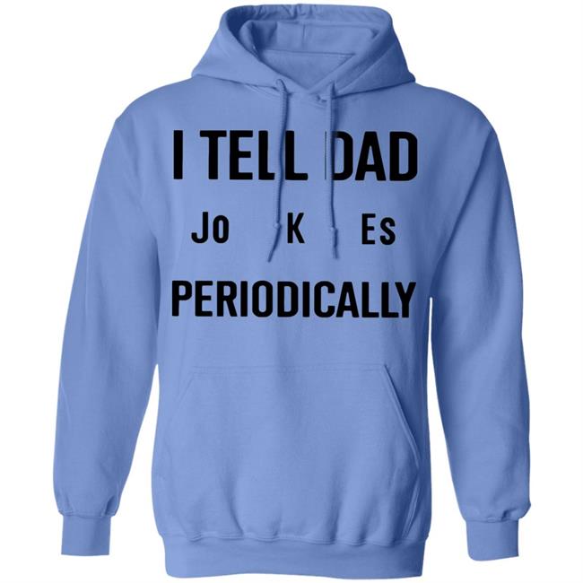 I Tell Dad Jokes Periodically T Shirt white hoodie sweatshirt I Tell Dad Jokes Periodically T Shirt white hoodie sweatshirt