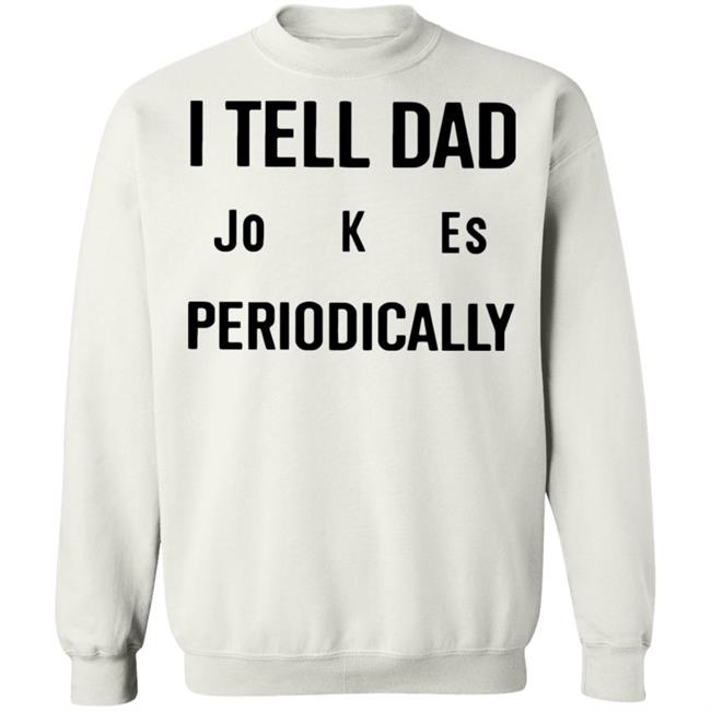 I Tell Dad Jokes Periodically T Shirt white hoodie sweatshirt I Tell Dad Jokes Periodically T Shirt white hoodie sweatshirt