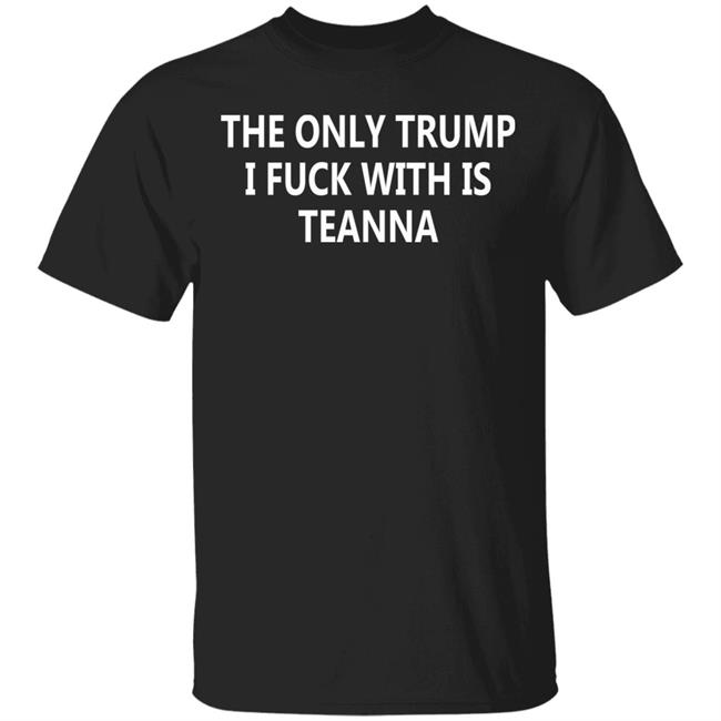 The Only Trump I Fuck With Is Teanna T Shirt