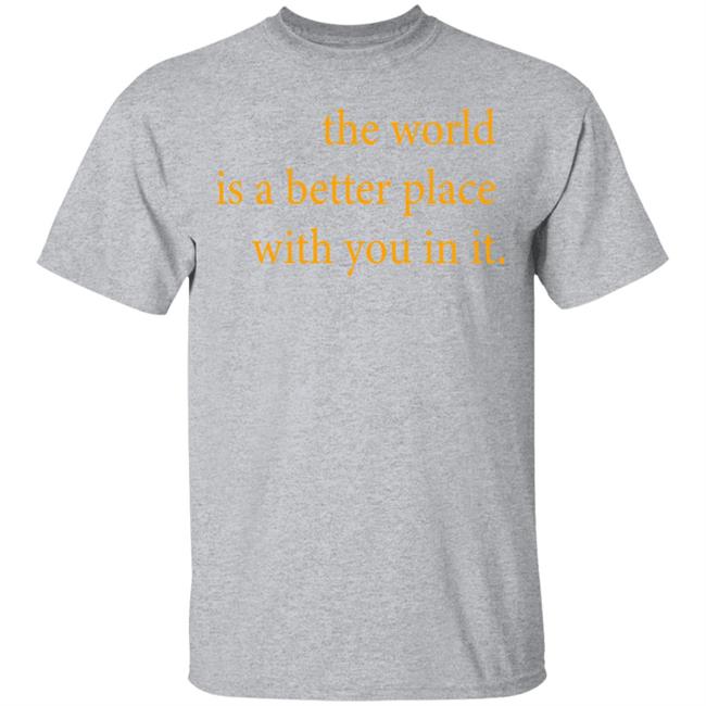 the world is a better place with you in it shirt hoodie t shirt the world is a better place with you in it shirt hoodie t shirt