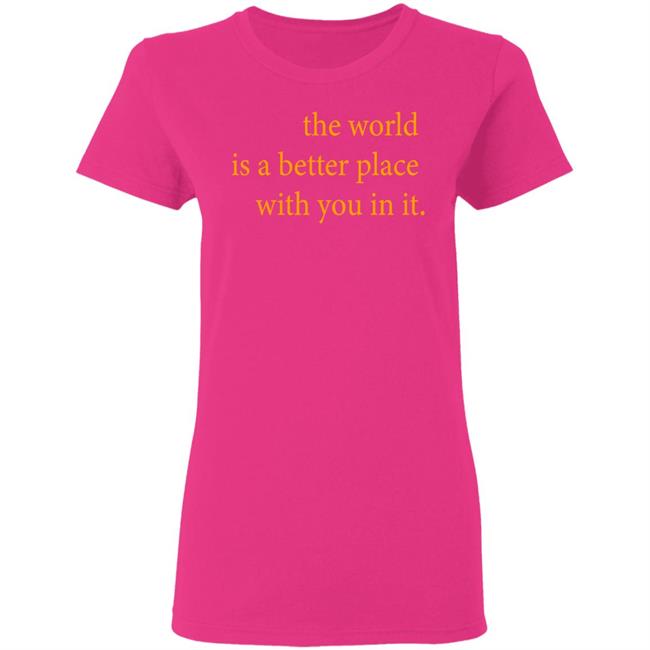 the world is a better place with you in it shirt hoodie t shirt the world is a better place with you in it shirt hoodie t shirt