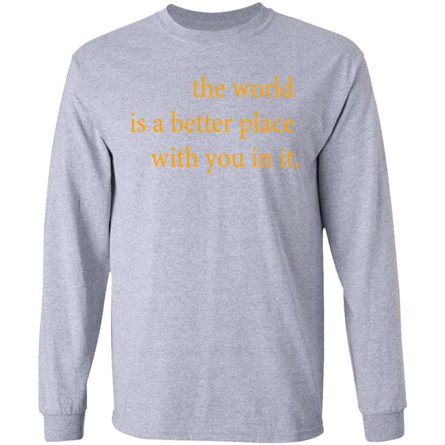 the world is a better place with you in it shirt hoodie t shirt the world is a better place with you in it shirt hoodie t shirt