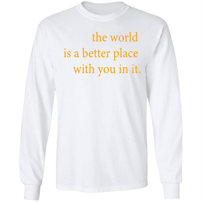 the world is a better place with you in it shirt hoodie t shirt the world is a better place with you in it shirt hoodie t shirt