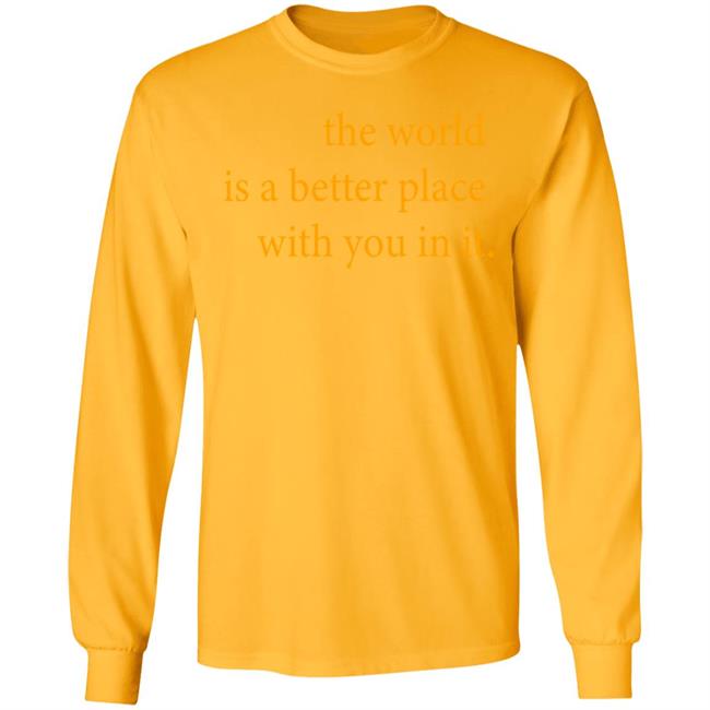 the world is a better place with you in it shirt hoodie t shirt the world is a better place with you in it shirt hoodie t shirt