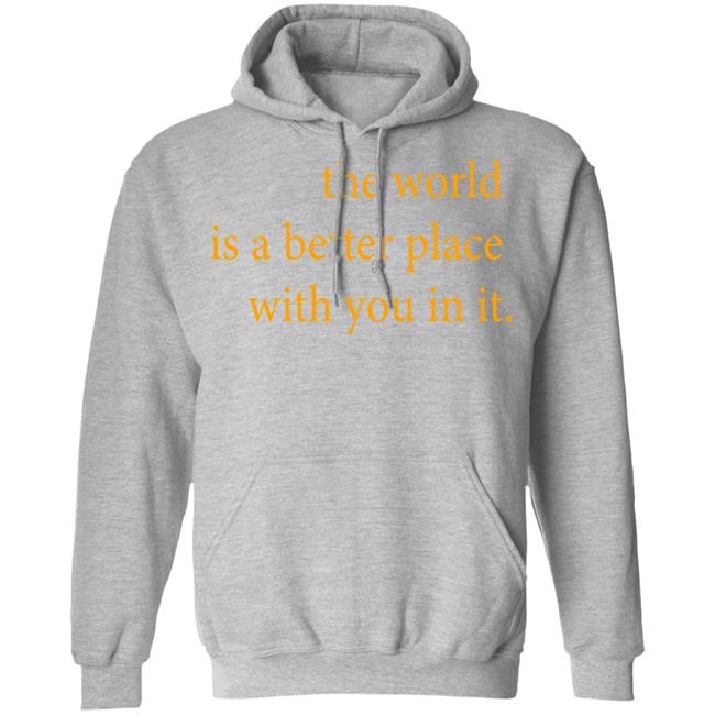 the world is a better place with you in it shirt hoodie t shirt the world is a better place with you in it shirt hoodie t shirt