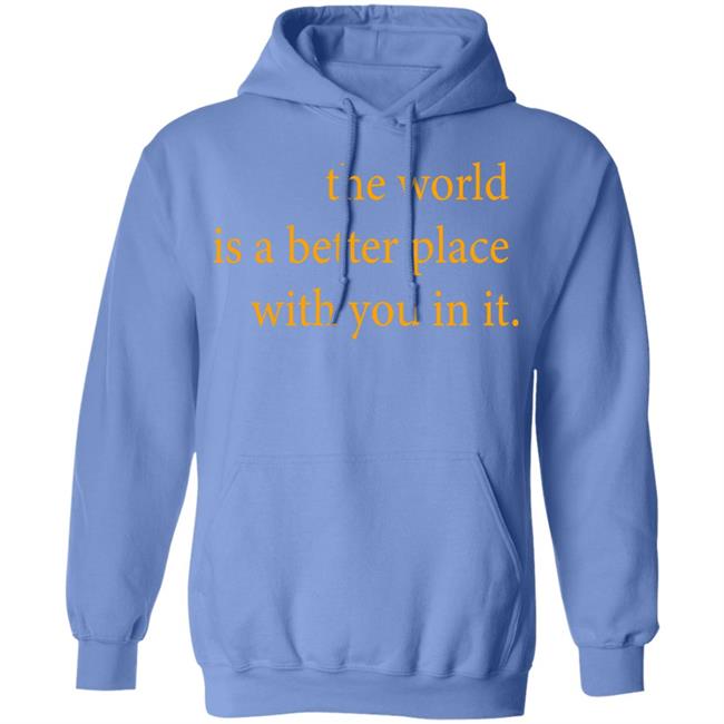 the world is a better place with you in it shirt hoodie t shirt the world is a better place with you in it shirt hoodie t shirt