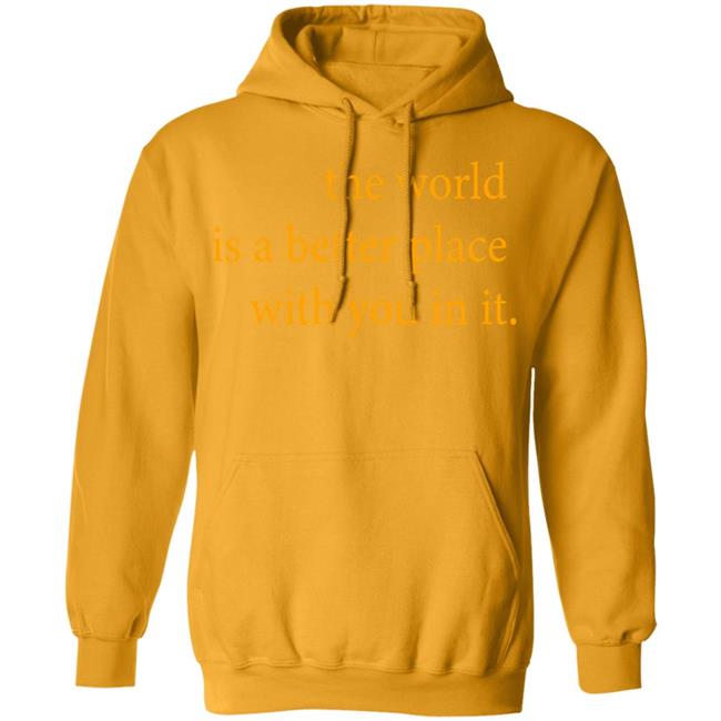 the world is a better place with you in it shirt hoodie t shirt the world is a better place with you in it shirt hoodie t shirt